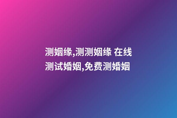 测姻缘,测测姻缘 在线测试婚姻,免费测婚姻-第1张-观点-玄机派